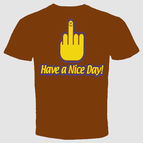 HAVE A NICE DAY RUDE FINGER FLIPPING FUNNY T Shirt  